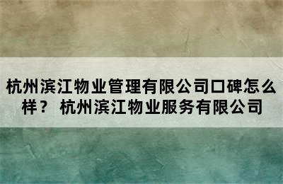 杭州滨江物业管理有限公司口碑怎么样？ 杭州滨江物业服务有限公司